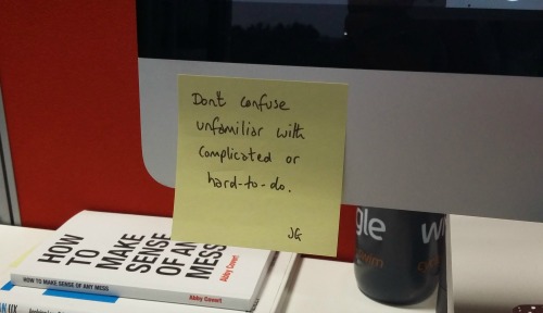 Photo of post-it which reads Don’t confuse unfamiliar with complicated or hard-to-do